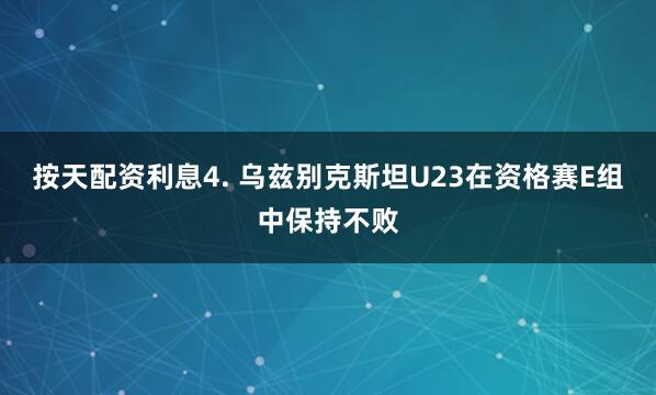 按天配资利息　　4. 乌兹别克斯坦U23在资格赛E组中保持不败