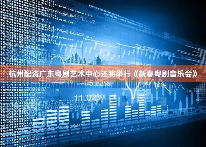 杭州配资广东粤剧艺术中心还将举行《新春粤剧音乐会》