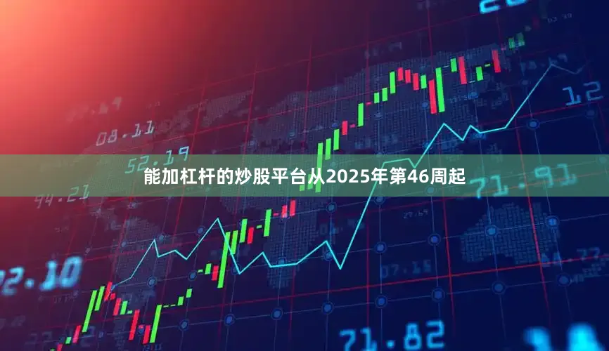 能加杠杆的炒股平台从2025年第46周起