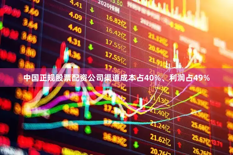 中国正规股票配资公司渠道成本占40%、利润占49%