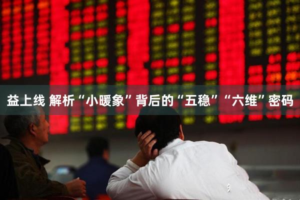 益上线 解析“小暖象”背后的“五稳”“六维”密码